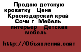 Продаю детскую кроватку › Цена ­ 18 000 - Краснодарский край, Сочи г. Мебель, интерьер » Детская мебель   